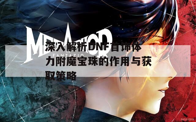 深入解析DNF首饰体力附魔宝珠的作用与获取策略