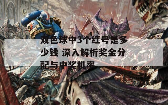 双色球中3个红号是多少钱 深入解析奖金分配与中奖机率