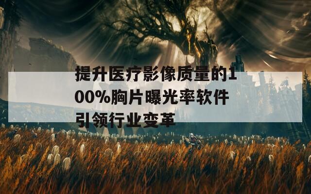 提升医疗影像质量的100%胸片曝光率软件引领行业变革