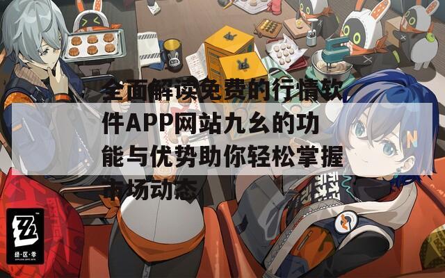 全面解读免费的行情软件APP网站九幺的功能与优势助你轻松掌握市场动态