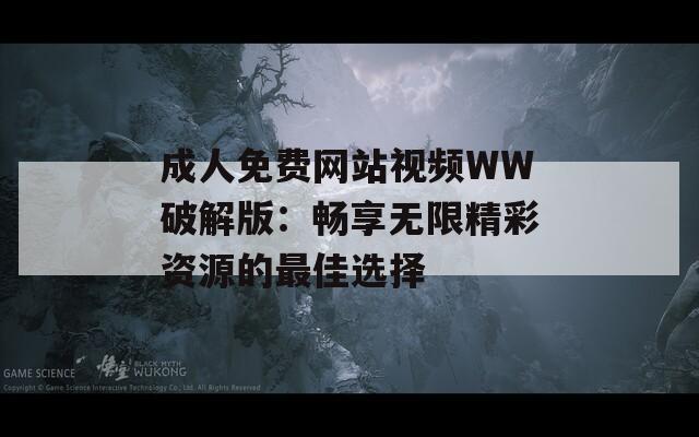 成人免费网站视频WW破解版：畅享无限精彩资源的最佳选择