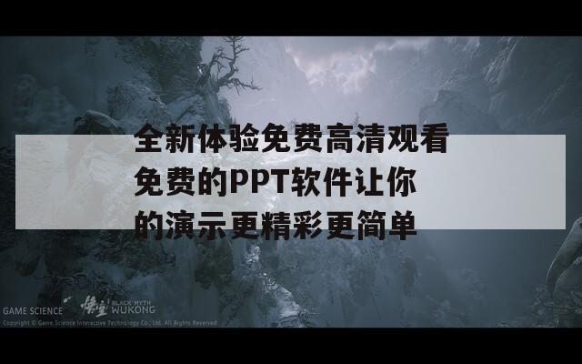 全新体验免费高清观看免费的PPT软件让你的演示更精彩更简单