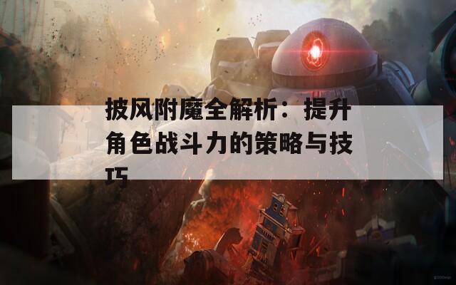 披风附魔全解析：提升角色战斗力的策略与技巧