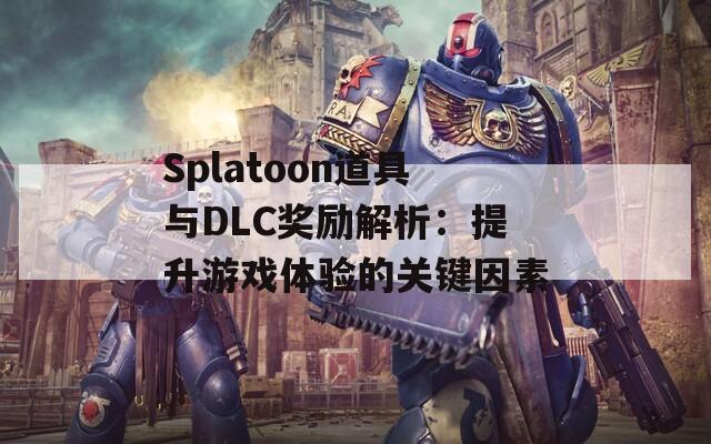 Splatoon道具与DLC奖励解析：提升游戏体验的关键因素