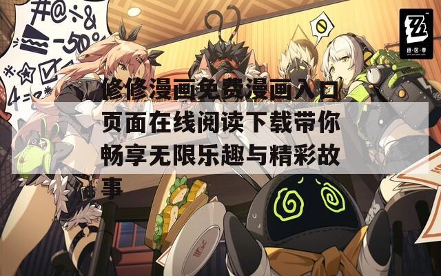 修修漫画免费漫画入口页面在线阅读下载带你畅享无限乐趣与精彩故事