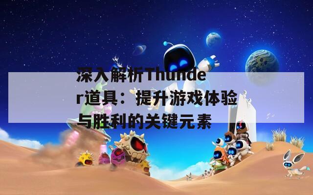 深入解析Thunder道具：提升游戏体验与胜利的关键元素