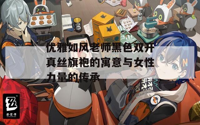 优雅如风老师黑色双开真丝旗袍的寓意与女性力量的传承