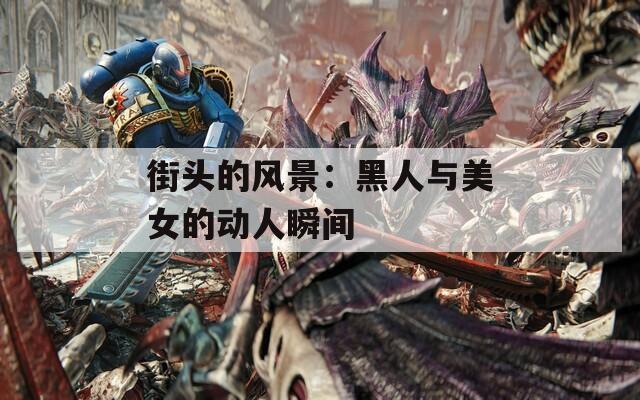 街头的风景：黑人与美女的动人瞬间
