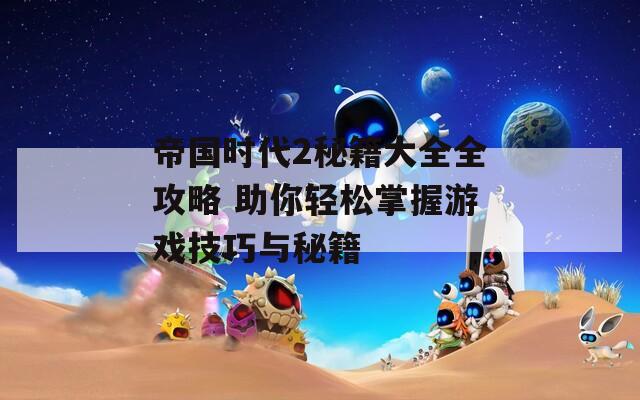 帝国时代2秘籍大全全攻略 助你轻松掌握游戏技巧与秘籍