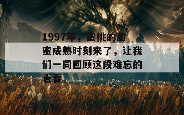1997年，蜜桃的甜蜜成熟时刻来了，让我们一同回顾这段难忘的青春。