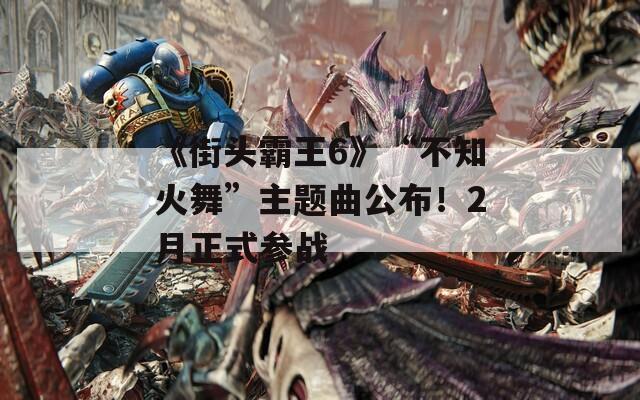 《街头霸王6》“不知火舞”主题曲公布！2月正式参战