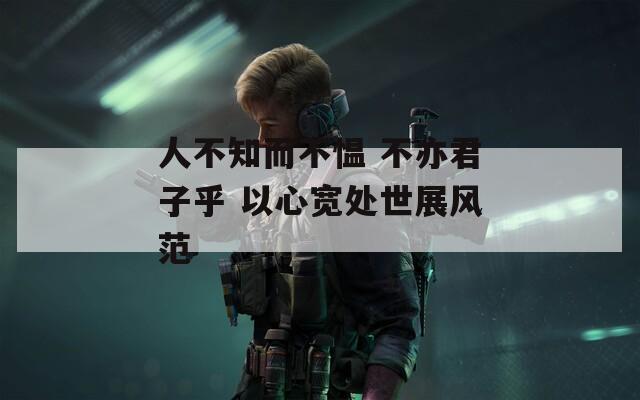 人不知而不愠 不亦君子乎 以心宽处世展风范