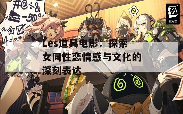 Les道具电影：探索女同性恋情感与文化的深刻表达