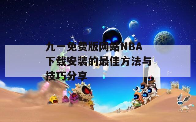 九一免费版网站NBA下载安装的最佳方法与技巧分享