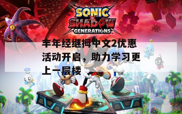 丰年经继拇中文2优惠活动开启，助力学习更上一层楼