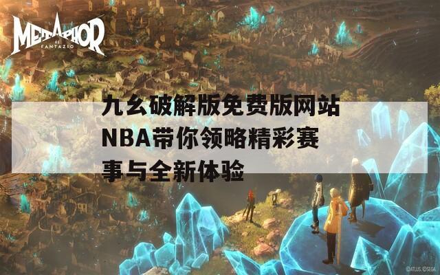 九幺破解版免费版网站NBA带你领略精彩赛事与全新体验