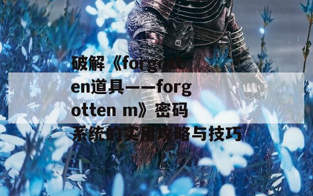 破解《forgotten道具——forgotten m》密码系统的实用攻略与技巧