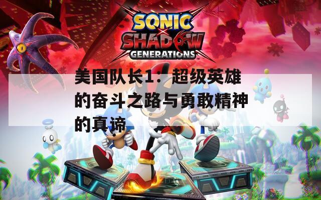 美国队长1：超级英雄的奋斗之路与勇敢精神的真谛