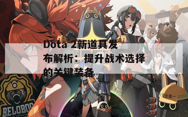 Dota 2新道具发布解析：提升战术选择的关键装备
