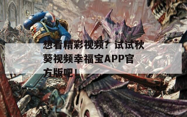 想看精彩视频？试试秋葵视频幸福宝APP官方版吧！