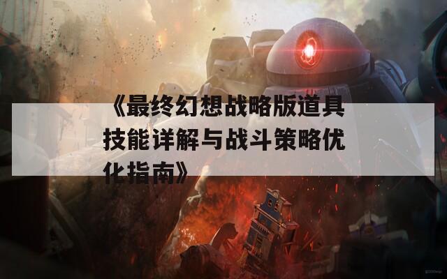 《最终幻想战略版道具技能详解与战斗策略优化指南》
