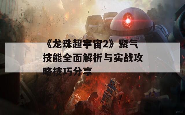 《龙珠超宇宙2》聚气技能全面解析与实战攻略技巧分享