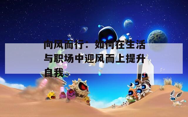 向风而行：如何在生活与职场中迎风而上提升自我