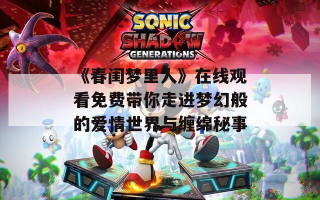 《春闺梦里人》在线观看免费带你走进梦幻般的爱情世界与缠绵秘事