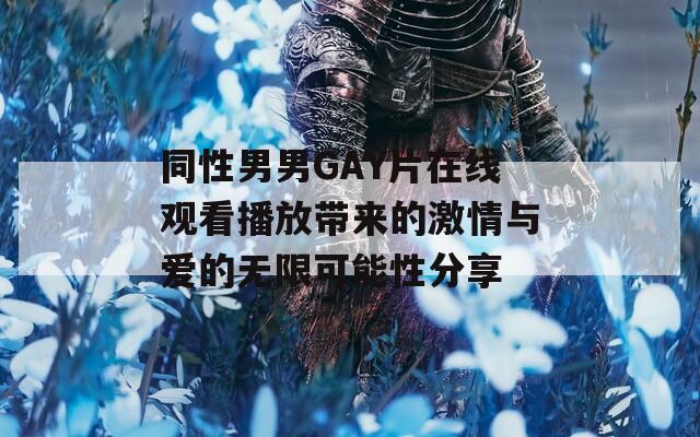 同性男男GAY片在线观看播放带来的激情与爱的无限可能性分享