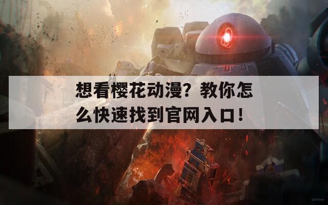 想看樱花动漫？教你怎么快速找到官网入口！
