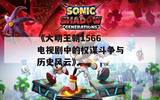 《大明王朝1566 电视剧中的权谋斗争与历史风云》