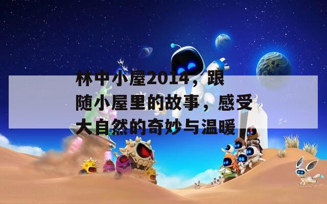 林中小屋2014，跟随小屋里的故事，感受大自然的奇妙与温暖