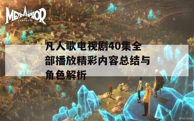 凡人歌电视剧40集全部播放精彩内容总结与角色解析