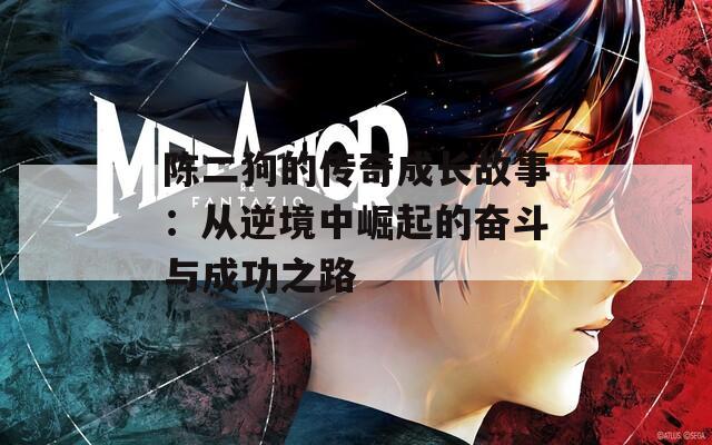 陈二狗的传奇成长故事：从逆境中崛起的奋斗与成功之路