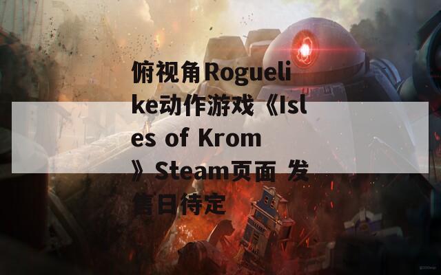 俯视角Roguelike动作游戏《Isles of Krom》Steam页面 发售日待定