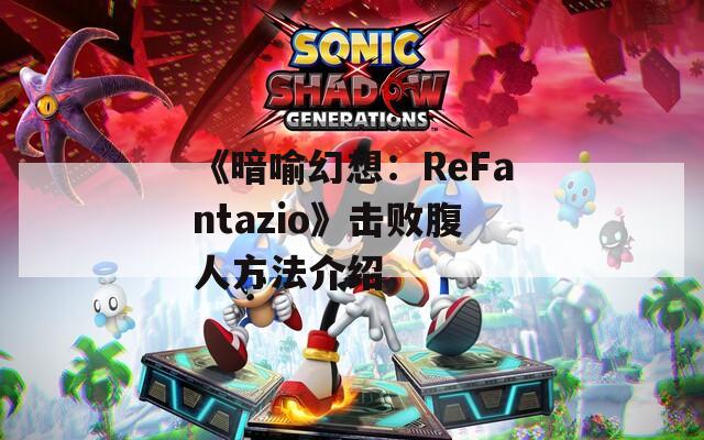 《暗喻幻想：ReFantazio》击败腹人方法介绍