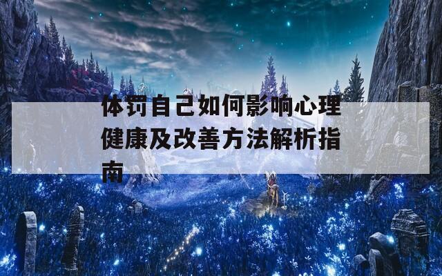 体罚自己如何影响心理健康及改善方法解析指南