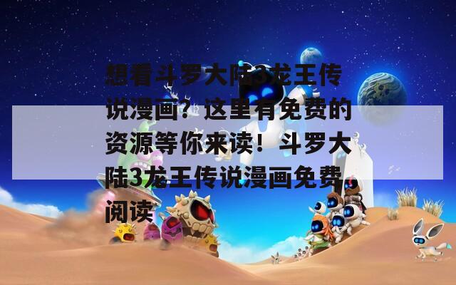 想看斗罗大陆3龙王传说漫画？这里有免费的资源等你来读！斗罗大陆3龙王传说漫画免费阅读