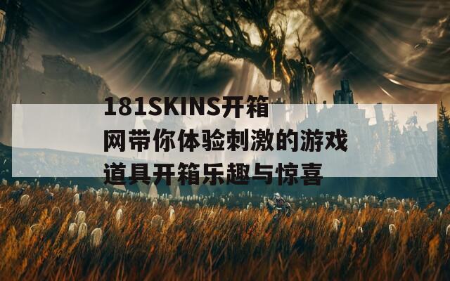 181SKINS开箱网带你体验刺激的游戏道具开箱乐趣与惊喜