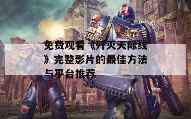 免费观看《歼灭天际线》完整影片的最佳方法与平台推荐