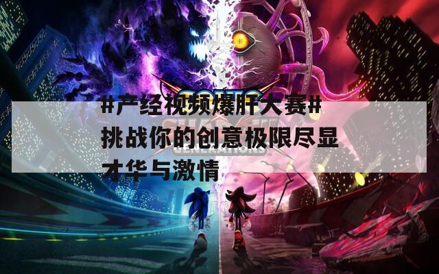 #产经视频爆肝大赛#挑战你的创意极限尽显才华与激情