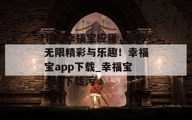 获取幸福宝应用，畅享无限精彩与乐趣！幸福宝app下载_幸福宝app下载污