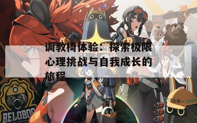 调教椅体验：探索极限心理挑战与自我成长的旅程