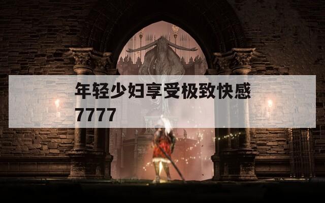 年轻少妇享受极致快感7777