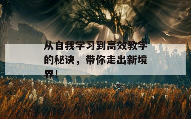 从自我学习到高效教学的秘诀，带你走出新境界！