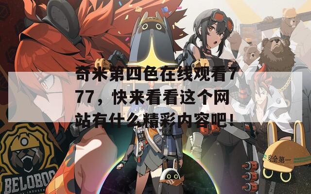 奇米第四色在线观看777，快来看看这个网站有什么精彩内容吧！