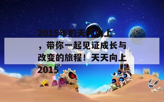 2015年的天天向上，带你一起见证成长与改变的旅程！天天向上2015