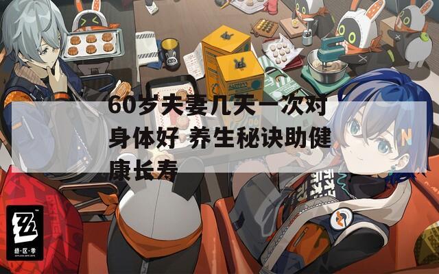 60岁夫妻几天一次对身体好 养生秘诀助健康长寿