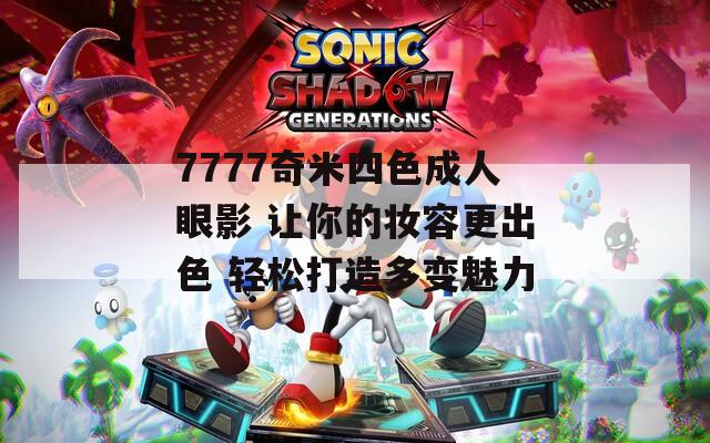 7777奇米四色成人眼影 让你的妆容更出色 轻松打造多变魅力