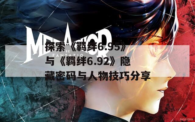 探索《羁绊6.95》与《羁绊6.92》隐藏密码与人物技巧分享